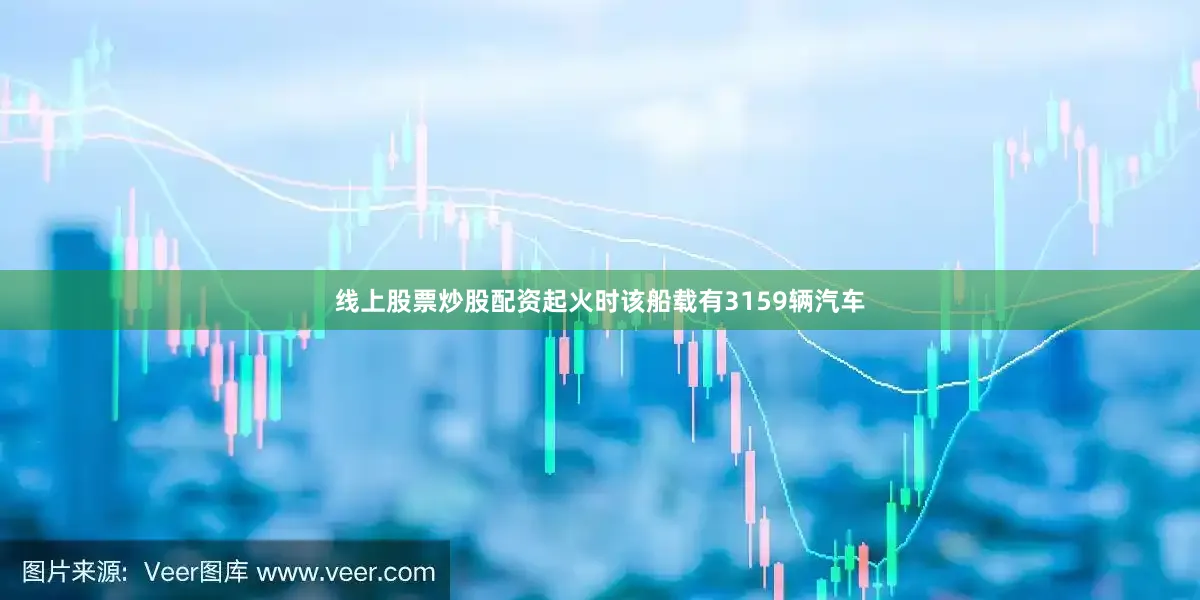 线上股票炒股配资起火时该船载有3159辆汽车