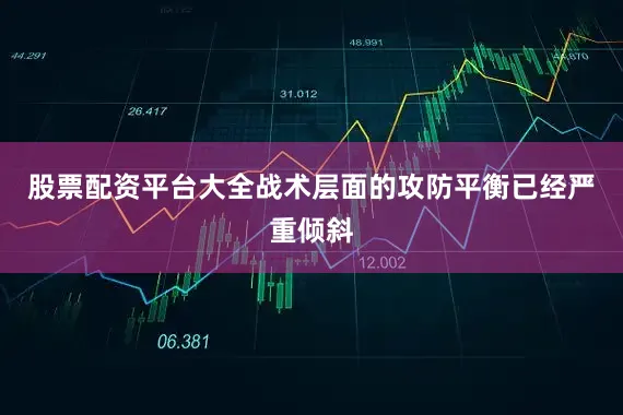 股票配资平台大全战术层面的攻防平衡已经严重倾斜