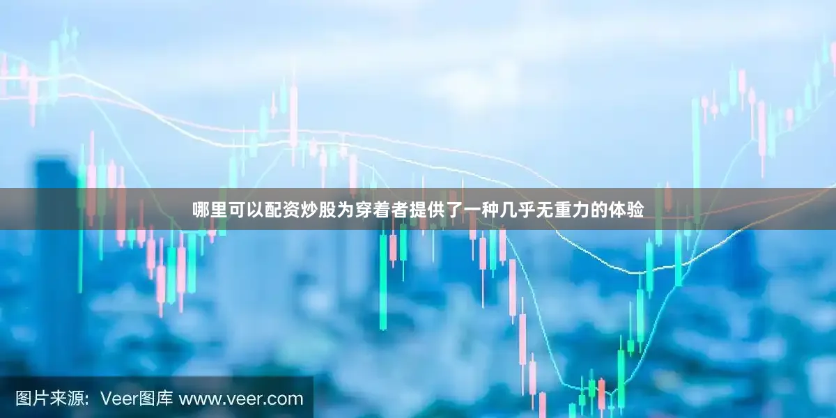 哪里可以配资炒股为穿着者提供了一种几乎无重力的体验