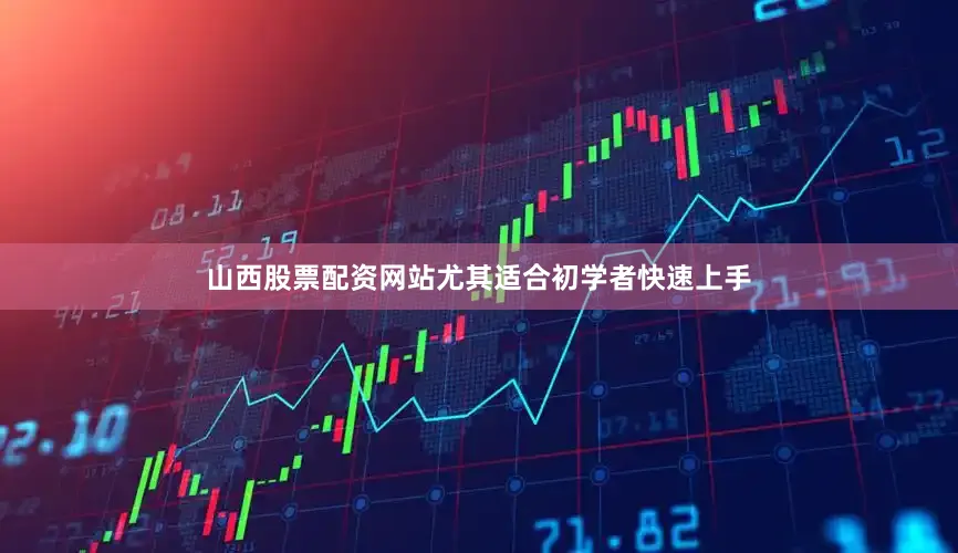 山西股票配资网站尤其适合初学者快速上手