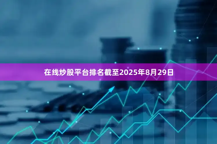 在线炒股平台排名截至2025年8月29日