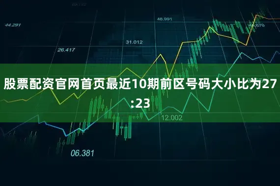股票配资官网首页最近10期前区号码大小比为27:23